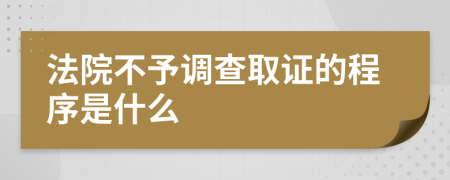 法院不予调查取证的程序是什么