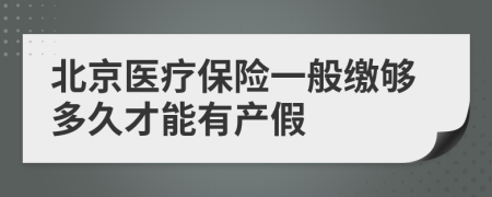 北京医疗保险一般缴够多久才能有产假