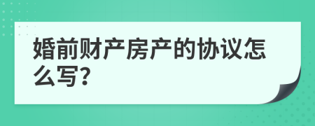 婚前财产房产的协议怎么写？