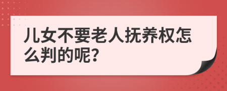儿女不要老人抚养权怎么判的呢？