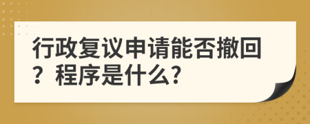 行政复议申请能否撤回？程序是什么?