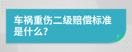 车祸重伤二级赔偿标准是什么？