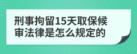 刑事拘留15天取保候审法律是怎么规定的