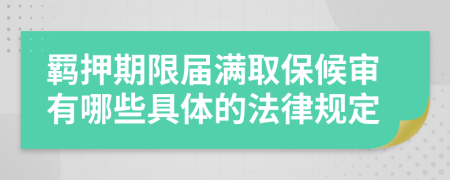 羁押期限届满取保候审有哪些具体的法律规定