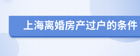 上海离婚房产过户的条件