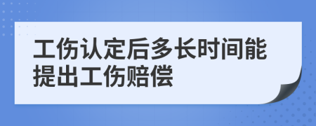 工伤认定后多长时间能提出工伤赔偿