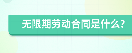 无限期劳动合同是什么？