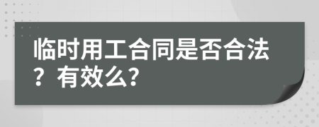 临时用工合同是否合法？有效么？