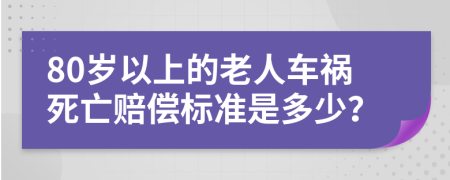 80岁以上的老人车祸死亡赔偿标准是多少？