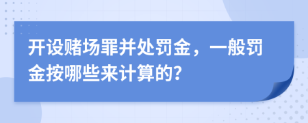 开设赌场罪并处罚金，一般罚金按哪些来计算的？