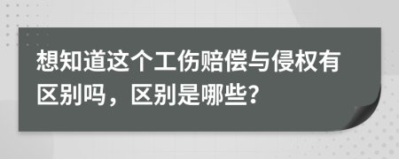 想知道这个工伤赔偿与侵权有区别吗，区别是哪些？