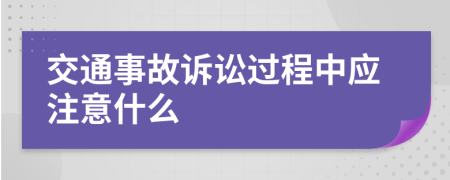 交通事故诉讼过程中应注意什么