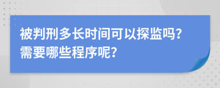 被判刑多长时间可以探监吗？需要哪些程序呢？