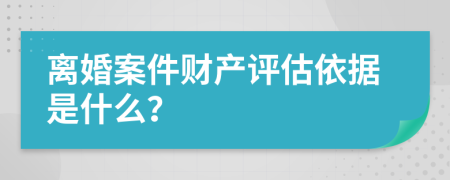 离婚案件财产评估依据是什么？