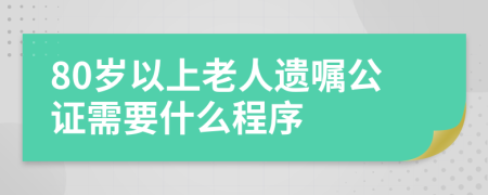 80岁以上老人遗嘱公证需要什么程序