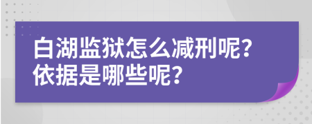 白湖监狱怎么减刑呢？依据是哪些呢？