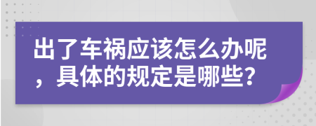 出了车祸应该怎么办呢，具体的规定是哪些？