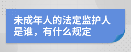 未成年人的法定监护人是谁，有什么规定