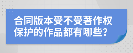 合同版本受不受著作权保护的作品都有哪些？