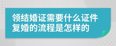 领结婚证需要什么证件复婚的流程是怎样的