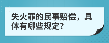 失火罪的民事赔偿，具体有哪些规定？