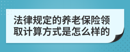 法律规定的养老保险领取计算方式是怎么样的