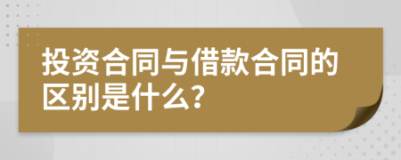 投资合同与借款合同的区别是什么？