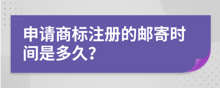 申请商标注册的邮寄时间是多久？