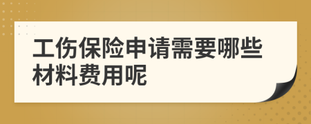 工伤保险申请需要哪些材料费用呢