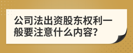 公司法出资股东权利一般要注意什么内容？