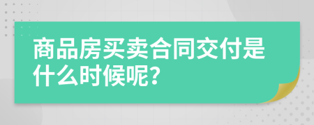 商品房买卖合同交付是什么时候呢？