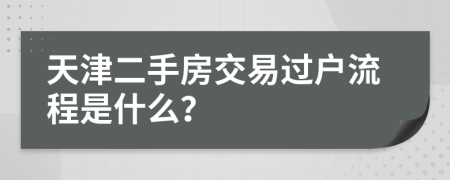 天津二手房交易过户流程是什么？