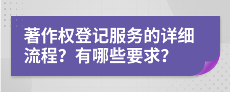 著作权登记服务的详细流程？有哪些要求？