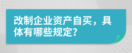 改制企业资产自买，具体有哪些规定？