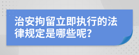 治安拘留立即执行的法律规定是哪些呢？