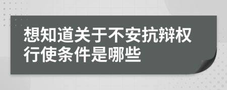 想知道关于不安抗辩权行使条件是哪些