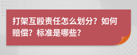 打架互殴责任怎么划分？如何赔偿？标准是哪些？