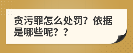 贪污罪怎么处罚？依据是哪些呢？？