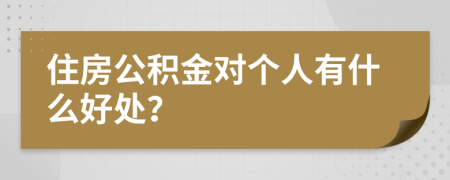 住房公积金对个人有什么好处？