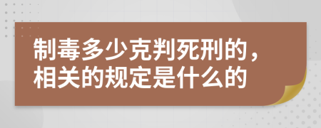 制毒多少克判死刑的，相关的规定是什么的