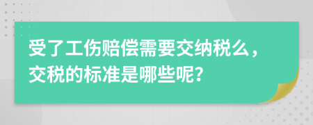 受了工伤赔偿需要交纳税么，交税的标准是哪些呢？