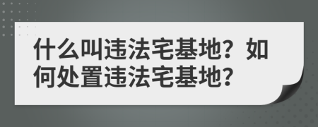 什么叫违法宅基地？如何处置违法宅基地？