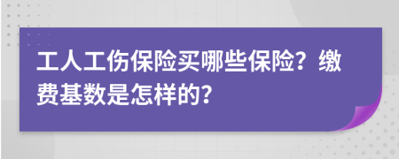 工人工伤保险买哪些保险？缴费基数是怎样的？