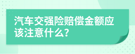 汽车交强险赔偿金额应该注意什么？