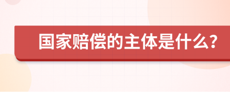 国家赔偿的主体是什么？