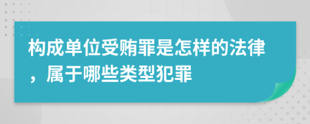 构成单位受贿罪是怎样的法律，属于哪些类型犯罪