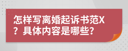 怎样写离婚起诉书范X？具体内容是哪些？