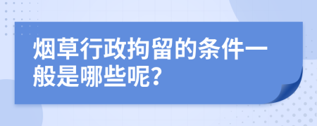 烟草行政拘留的条件一般是哪些呢？