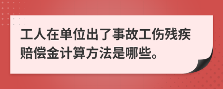 工人在单位出了事故工伤残疾赔偿金计算方法是哪些。