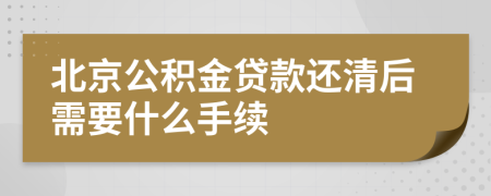 北京公积金贷款还清后需要什么手续